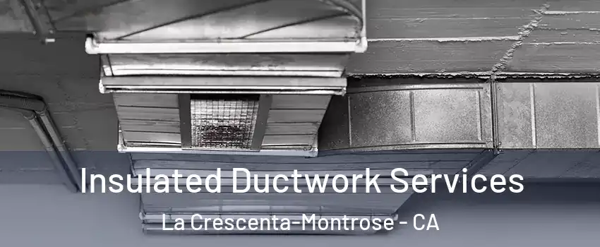  Insulated Ductwork Services La Crescenta-Montrose - CA